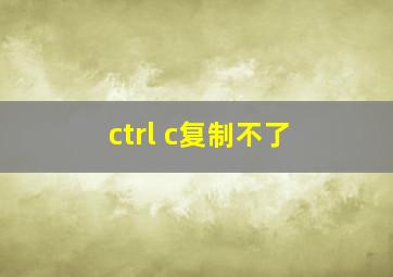 ctrl c复制不了